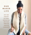 Our Maker Life: Knit and Crochet Patterns, Inspiration, and Tales from the Creative Community - Book