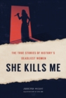 She Kills Me : The True Stories of History's Deadliest Women - Book