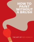 How to Paint Without a Brush : The Art of Red Hong Yi - Book