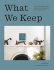 What We Keep : Advice from Artists and Designers on Living with the Things You Love - Book