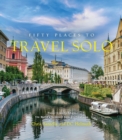 Fifty Places to Travel Solo : Travel Experts Share the World’s Greatest Solo Destinations - Book
