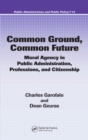 Common Ground, Common Future : Moral Agency in Public Administration, Professions, and Citizenship - eBook