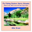 Fly Fishing Eastern Sierra Streams : Where to Go, What to Use and How to Get There - Book