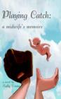 Playing Catch : A Midwife's Memoirs - Book