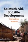 So Much Aid, So Little Development : Stories from Pakistan - Book