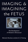 Imaging and Imagining the Fetus : The Development of Obstetric Ultrasound - Book