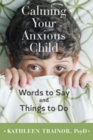 Calming Your Anxious Child : Words to Say and Things to Do - Book