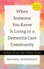When Someone You Know Is Living in a Dementia Care Community : Words to Say and Things to Do - Book