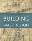 Building Washington : Engineering and Construction of the New Federal City, 1790 1840 - Book