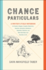 Chance Particulars : A Writer's Field Notebook for Travelers, Bloggers, Essayists, Memoirists, Novelists, Journalists, Adventurers, Naturalists, Sketchers, and Other Note-Takers and Recorders of Life - Book