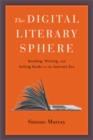 The Digital Literary Sphere : Reading, Writing, and Selling Books in the Internet Era - Book