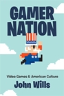Gamer Nation : Video Games and American Culture - Book