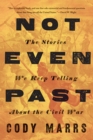 Not Even Past : The Stories We Keep Telling about the Civil War - Book