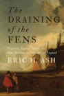 The Draining of the Fens : Projectors, Popular Politics, and State Building in Early Modern England - Book