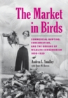 The Market in Birds : Commercial Hunting, Conservation, and the Origins of Wildlife Consumerism, 1850-1920 - Book