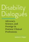 Disability Dialogues : Advocacy, Science, and Prestige in Postwar Clinical Professions - Book