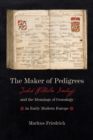 Maker of Pedigrees : Jakob Wilhelm Imhoff and the Meanings of Genealogy in Early Modern Europe - Book