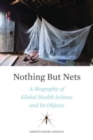 Nothing But Nets : A Biography of Global Health Science and Its Objects - Book