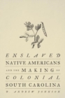 Enslaved Native Americans and the Making of Colonial South Carolina - Book