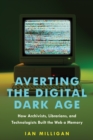 Averting the Digital Dark Age : How Archivists, Librarians, and Technologists Built the Web a Memory - Book