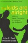 The Kids are Alright : How the Gamer Generation is Changing the Workplace - Book
