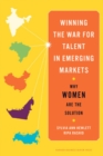Winning the War for Talent in Emerging Markets : Why Women Are the Solution - Book