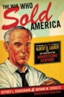 The Man Who Sold America : The Amazing (but True!) Story of Albert D. Lasker and the Creation of the Advertising Century - eBook