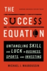 The Success Equation : Untangling Skill and Luck in Business, Sports, and Investing - Book