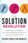 The Solution Revolution : How Business, Government, and Social Enterprises are Teaming Up to Solve Society's Toughest Problems - Book