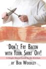 Don't Fry Bacon with Your Shirt Off! : A Single Man's Guide to the Kitchen - Book
