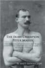 The Irish Champion Peter Maher : The Untold Story of Ireland's Only World Heavyweight Champion and the Records of the Men He Fought - Book