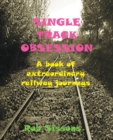 Single Track Obsession : A Book of Extraordinary Railway Journeys - Book