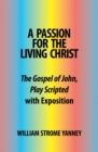 A Passion for the Living Christ : The Gospel of John, Play Scripted with Exposition - eBook