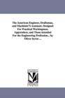 The American Engineer, Draftsman, and Machinist'S Assistant; Designed For Practical Workingmen, Apprentices, and Those intended For the Engineering Profession... by Oliver byrne ... - Book