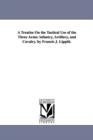 A Treatise On the Tactical Use of the Three Arms : infantry, Artillery, and Cavalry. by Francis J. Lippitt. - Book