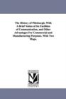 The History of Pittsburgh, With A Brief Notice of Its Facilities of Communication, and Other Advantages For Commercial and Manufacturing Purposes. With Two Maps. - Book