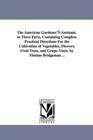 The American Gardener'S Assistant. in Three Parts. Containing Complete Practical Directions For the Cultivation of Vegetables, Flowers, Fruit Trees, and Grape-Vines. by Thomas Bridgeman ... - Book