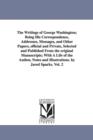 The Writings of George Washington; Being His Correspondence, Addresses, Messages, and Other Papers, Official and Private, Selected and Published from - Book