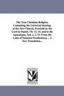 The True Christian Religion; Containing the Universal theology of the New Church, Foretold by the Lord in Daniel, Vii. 13, 14, and in the Apocalypse, Xxi. 1, 2. Tr. From the Latin of Emanuel Swedenbor - Book