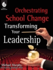 Orchestrating School Change: Transforming Your Leadership : Transforming Your Leadership - Book