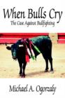 When Bulls Cry : The Case Against Bullfighting - Book