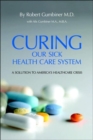 Curing Our Sick Health Care System : A Solution to America's Health Care Crisis - Book