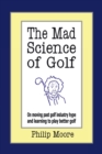 The Mad Science of Golf : On Moving Past Golf Industry Hype and Learning to Play Better Golf - Book