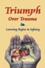 Triumph Over Trauma : Learning Begins in Infancy - Book