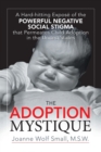 The Adoption Mystique : A Hard-hitting Expose of the Powerful Negative Social Stigma That Permeates Child Adoption in the United States - Book