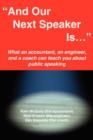 "And Our Next Speaker Is ..." : What an Accountant, an Engineer, and a Coach Can Teach You About Public Speaking - Book
