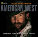 National Geographic Greatest Photographs of the American West : Capturing 125 Years of Majesty, Spirit, and Adventure - Book