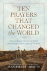 Ten Prayers That Changed the World : Extraordinary Stories of Faith That Shaped the Course of History - Book