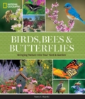 National Geographic Birds, Bees, Butterflies : Bringing Nature into Your Yard and Garden - Book