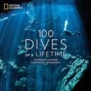 100 Dives of a Lifetime : The World's Ultimate Underwater Destinations - Book